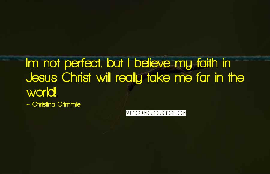 Christina Grimmie Quotes: I'm not perfect, but I believe my faith in Jesus Christ will really take me far in the world!