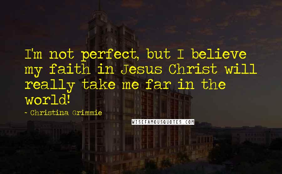 Christina Grimmie Quotes: I'm not perfect, but I believe my faith in Jesus Christ will really take me far in the world!