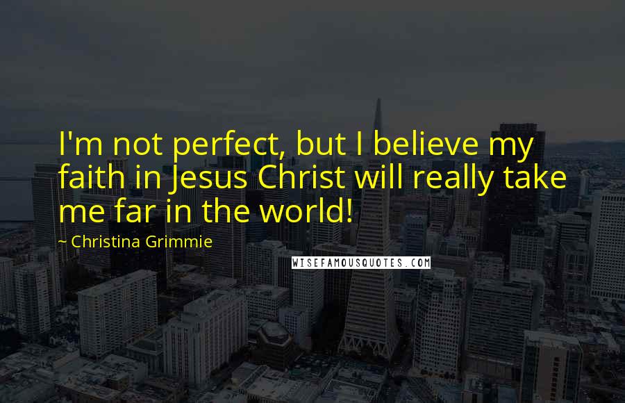 Christina Grimmie Quotes: I'm not perfect, but I believe my faith in Jesus Christ will really take me far in the world!