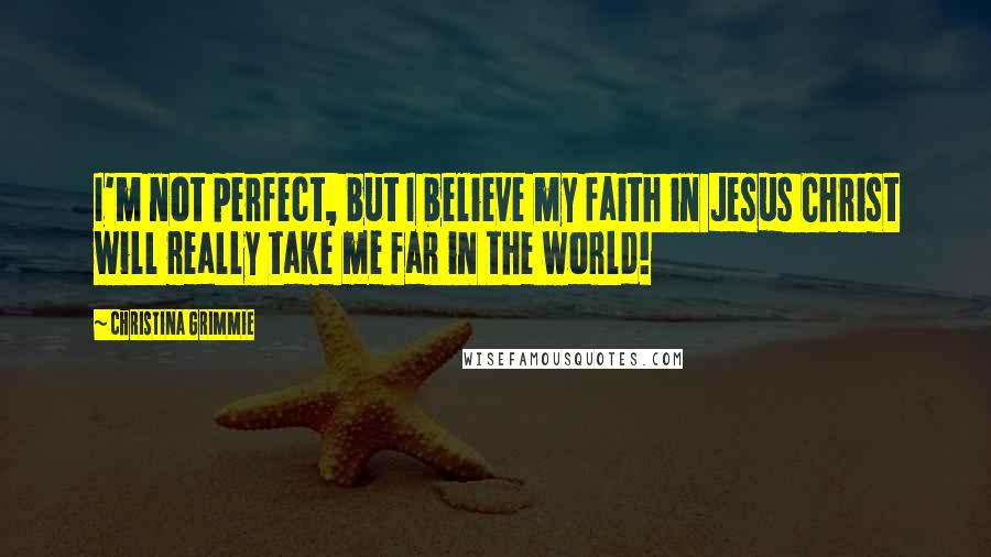 Christina Grimmie Quotes: I'm not perfect, but I believe my faith in Jesus Christ will really take me far in the world!