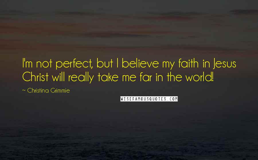 Christina Grimmie Quotes: I'm not perfect, but I believe my faith in Jesus Christ will really take me far in the world!