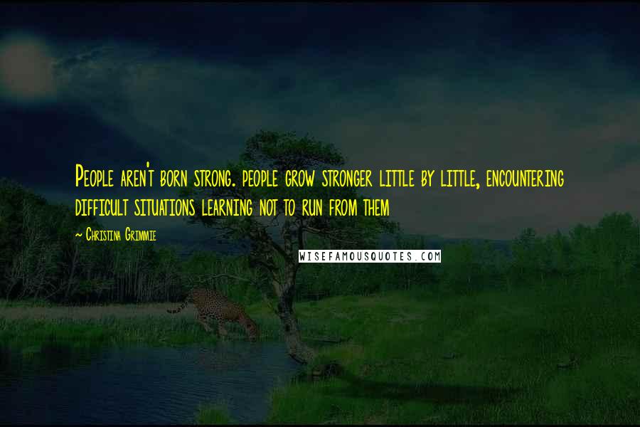 Christina Grimmie Quotes: People aren't born strong. people grow stronger little by little, encountering difficult situations learning not to run from them