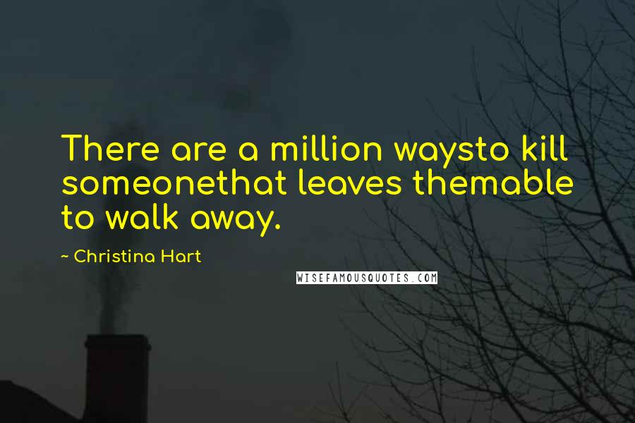 Christina Hart Quotes: There are a million waysto kill someonethat leaves themable to walk away.