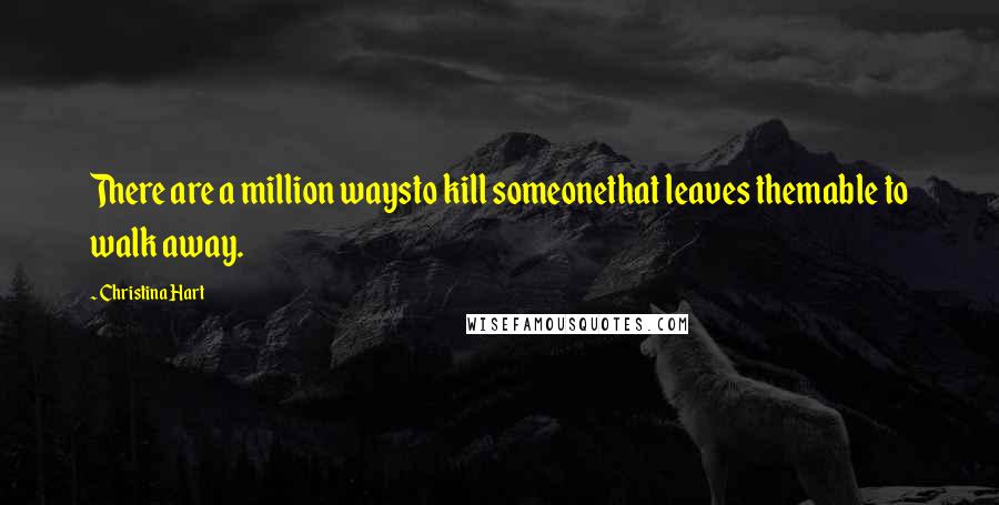 Christina Hart Quotes: There are a million waysto kill someonethat leaves themable to walk away.