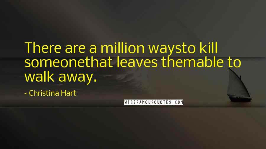 Christina Hart Quotes: There are a million waysto kill someonethat leaves themable to walk away.