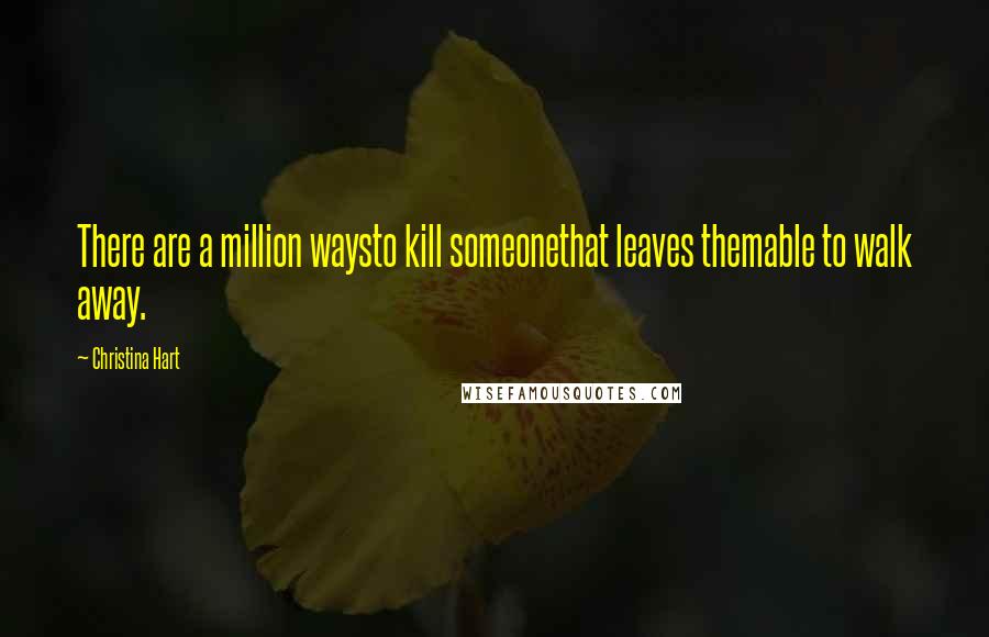 Christina Hart Quotes: There are a million waysto kill someonethat leaves themable to walk away.