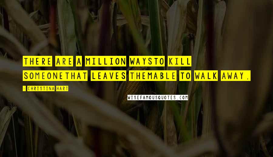 Christina Hart Quotes: There are a million waysto kill someonethat leaves themable to walk away.