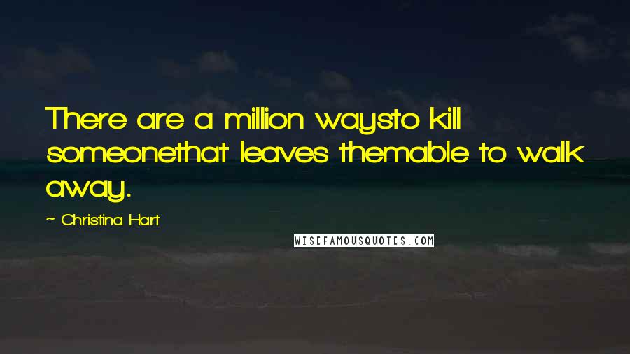 Christina Hart Quotes: There are a million waysto kill someonethat leaves themable to walk away.