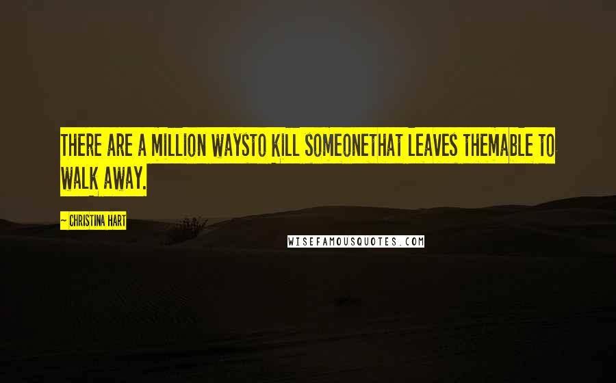 Christina Hart Quotes: There are a million waysto kill someonethat leaves themable to walk away.