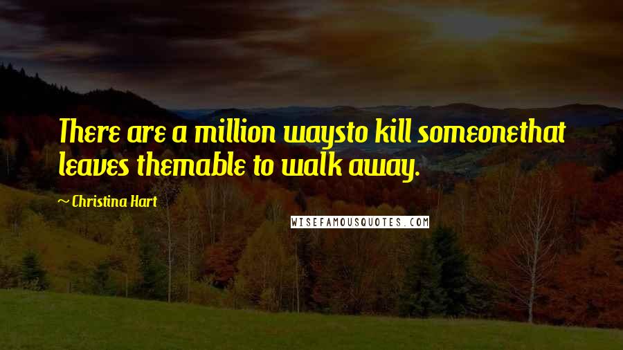 Christina Hart Quotes: There are a million waysto kill someonethat leaves themable to walk away.