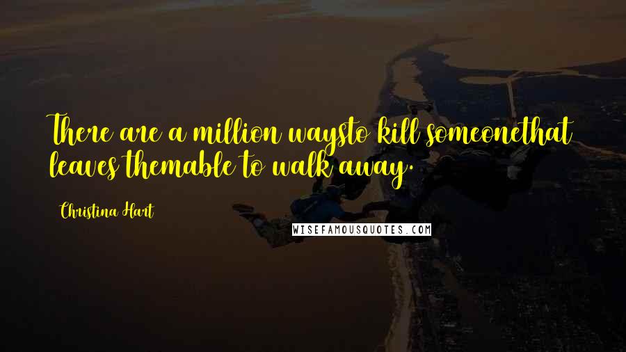 Christina Hart Quotes: There are a million waysto kill someonethat leaves themable to walk away.
