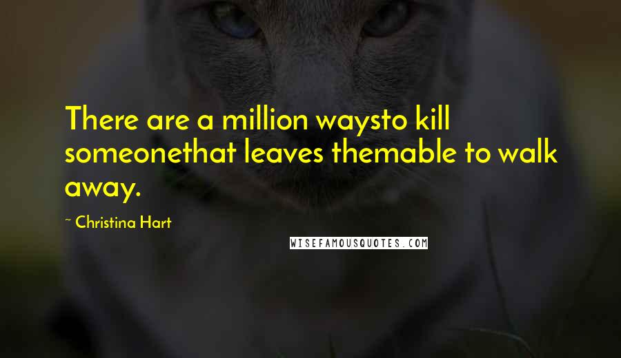 Christina Hart Quotes: There are a million waysto kill someonethat leaves themable to walk away.