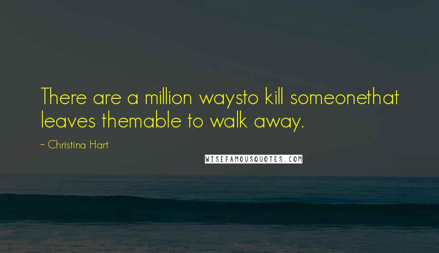Christina Hart Quotes: There are a million waysto kill someonethat leaves themable to walk away.