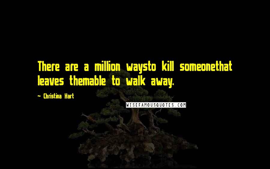 Christina Hart Quotes: There are a million waysto kill someonethat leaves themable to walk away.