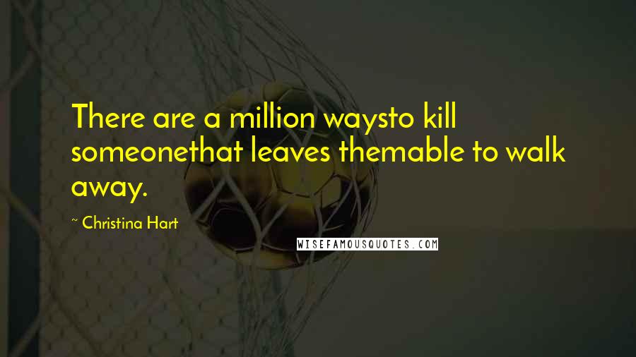 Christina Hart Quotes: There are a million waysto kill someonethat leaves themable to walk away.