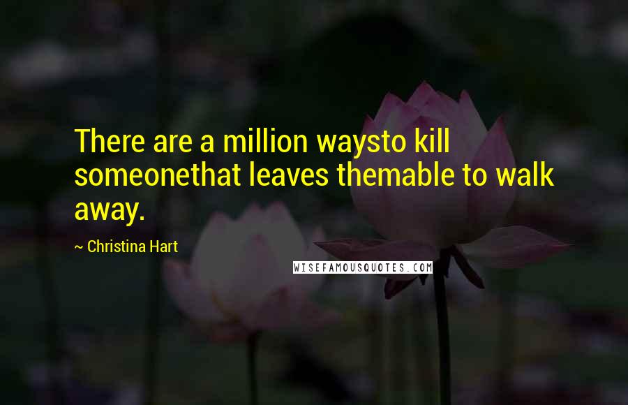 Christina Hart Quotes: There are a million waysto kill someonethat leaves themable to walk away.