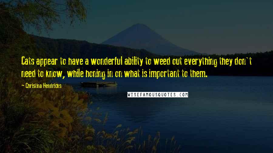 Christina Hendricks Quotes: Cats appear to have a wonderful ability to weed out everything they don't need to know, while honing in on what is important to them.