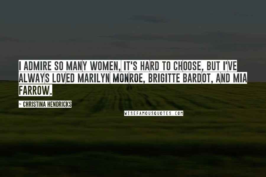 Christina Hendricks Quotes: I admire so many women, it's hard to choose, but I've always loved Marilyn Monroe, Brigitte Bardot, and Mia Farrow.