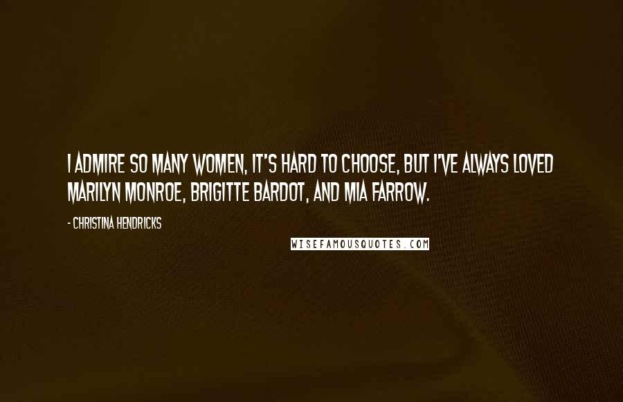 Christina Hendricks Quotes: I admire so many women, it's hard to choose, but I've always loved Marilyn Monroe, Brigitte Bardot, and Mia Farrow.