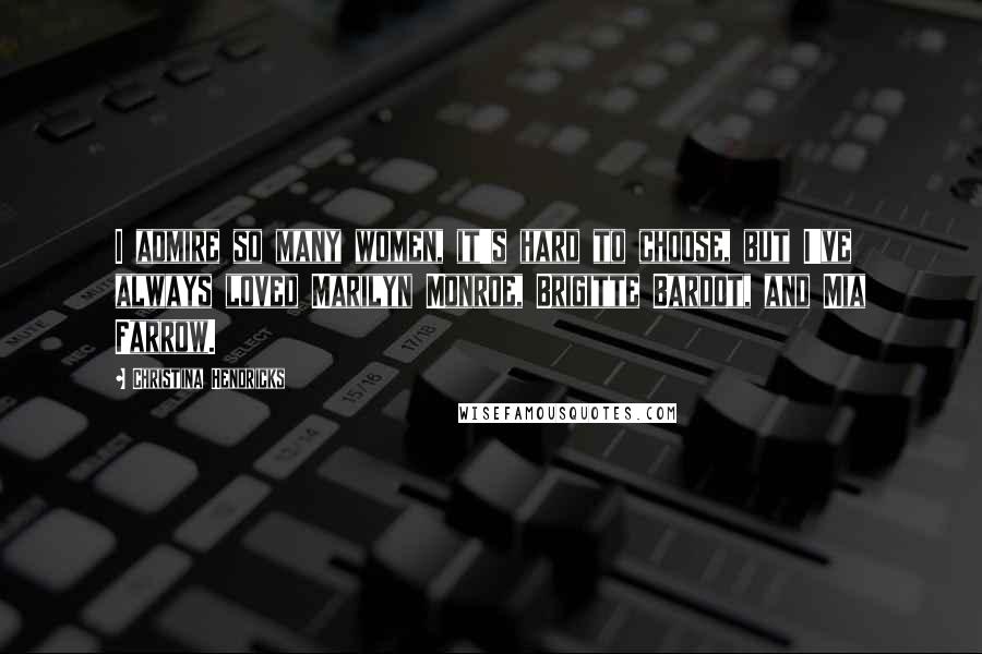 Christina Hendricks Quotes: I admire so many women, it's hard to choose, but I've always loved Marilyn Monroe, Brigitte Bardot, and Mia Farrow.