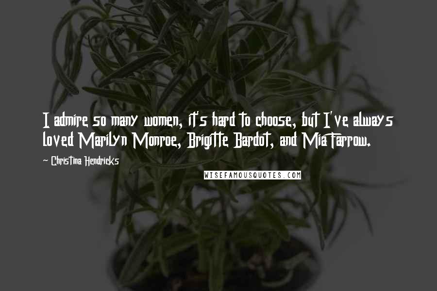 Christina Hendricks Quotes: I admire so many women, it's hard to choose, but I've always loved Marilyn Monroe, Brigitte Bardot, and Mia Farrow.