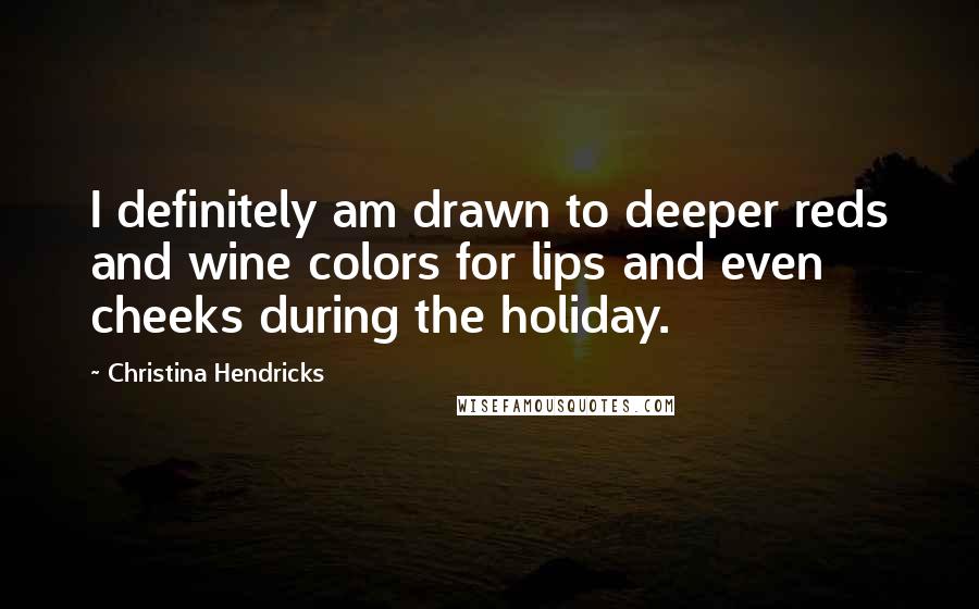 Christina Hendricks Quotes: I definitely am drawn to deeper reds and wine colors for lips and even cheeks during the holiday.