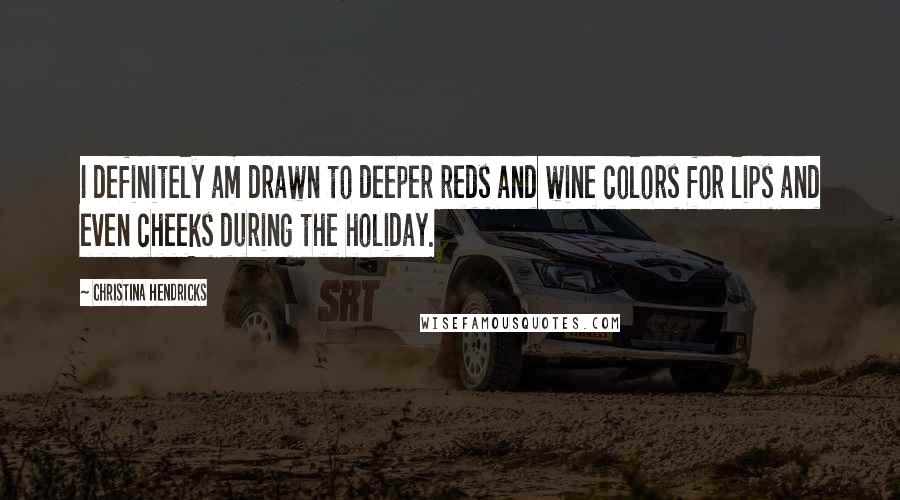 Christina Hendricks Quotes: I definitely am drawn to deeper reds and wine colors for lips and even cheeks during the holiday.