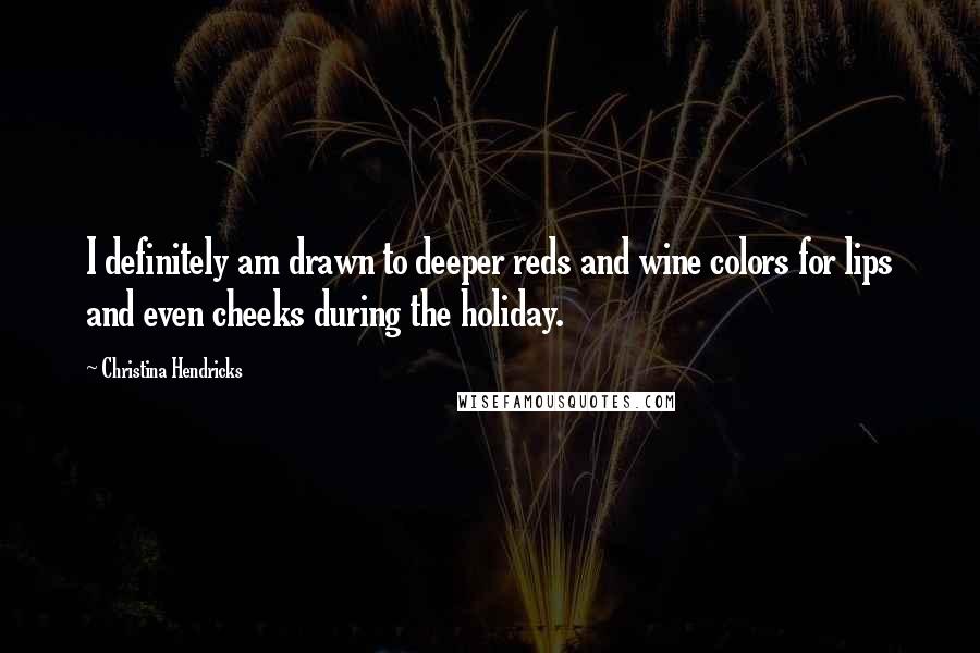 Christina Hendricks Quotes: I definitely am drawn to deeper reds and wine colors for lips and even cheeks during the holiday.