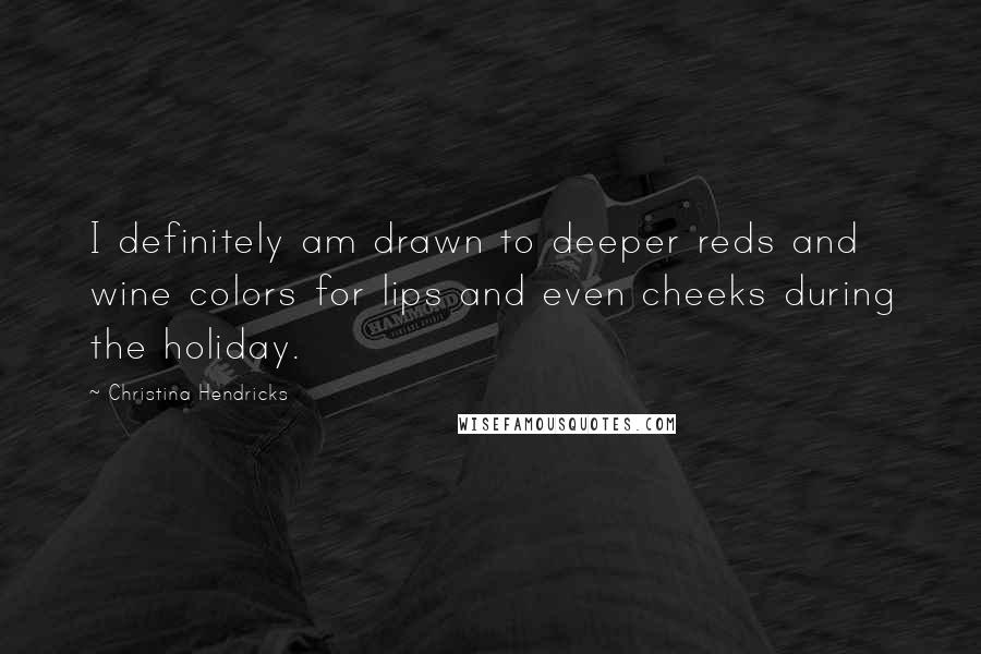 Christina Hendricks Quotes: I definitely am drawn to deeper reds and wine colors for lips and even cheeks during the holiday.