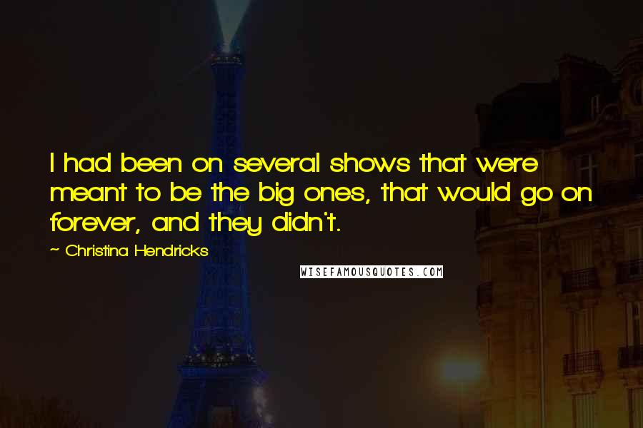 Christina Hendricks Quotes: I had been on several shows that were meant to be the big ones, that would go on forever, and they didn't.