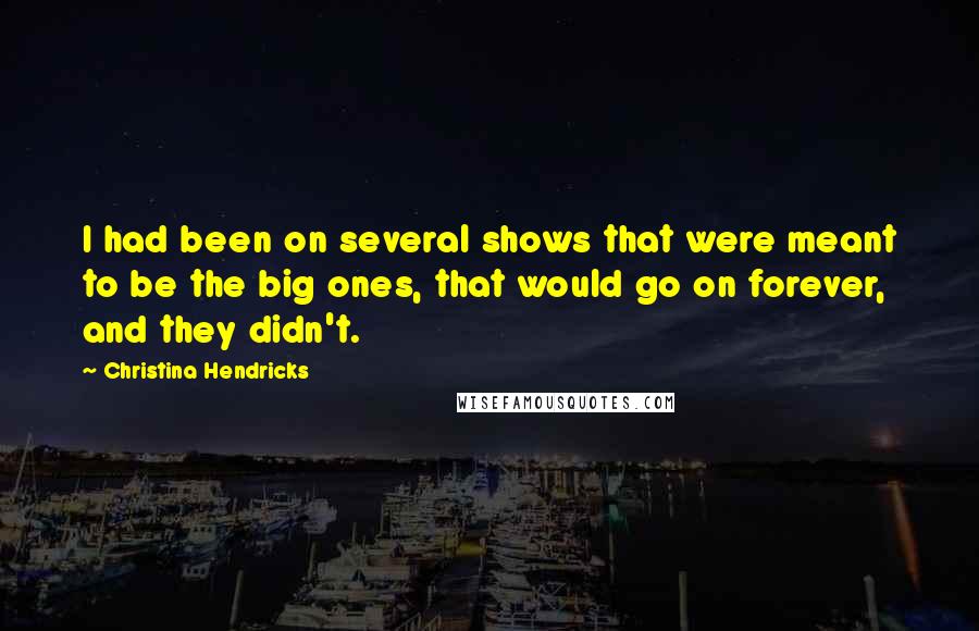 Christina Hendricks Quotes: I had been on several shows that were meant to be the big ones, that would go on forever, and they didn't.