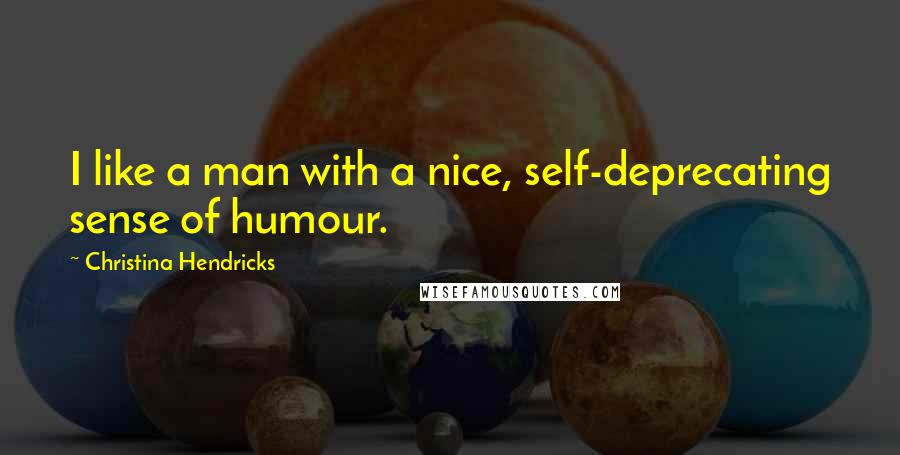Christina Hendricks Quotes: I like a man with a nice, self-deprecating sense of humour.