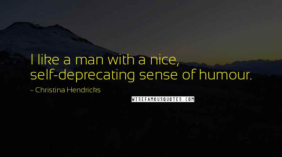 Christina Hendricks Quotes: I like a man with a nice, self-deprecating sense of humour.