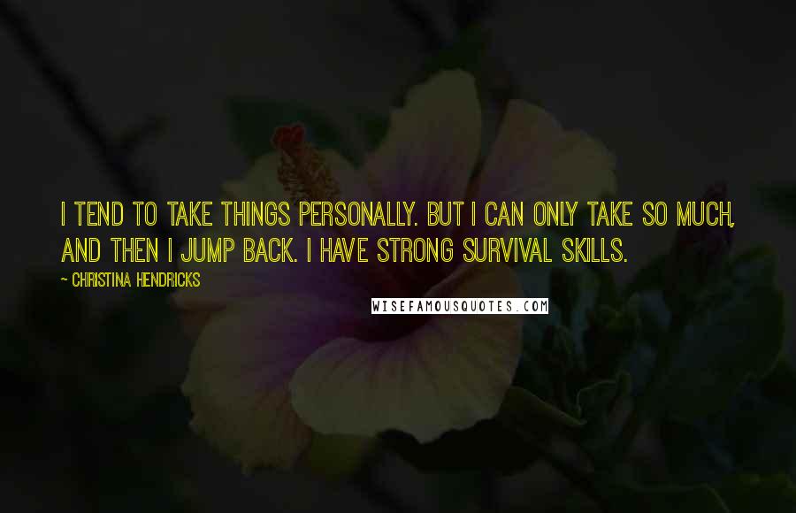 Christina Hendricks Quotes: I tend to take things personally. But I can only take so much, and then I jump back. I have strong survival skills.