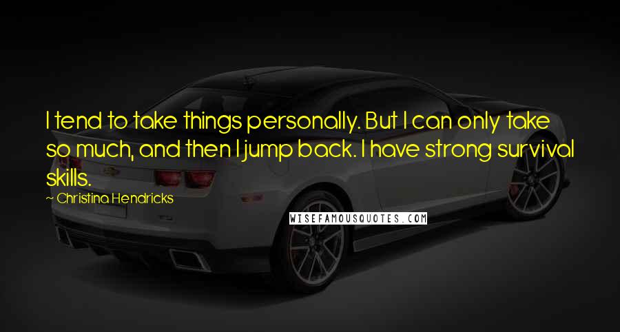 Christina Hendricks Quotes: I tend to take things personally. But I can only take so much, and then I jump back. I have strong survival skills.