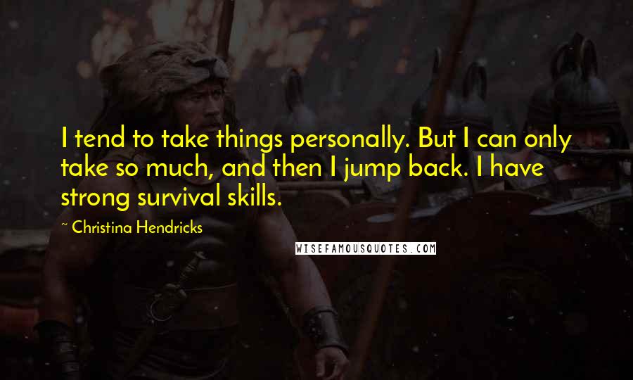 Christina Hendricks Quotes: I tend to take things personally. But I can only take so much, and then I jump back. I have strong survival skills.
