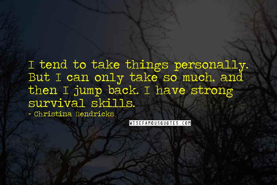 Christina Hendricks Quotes: I tend to take things personally. But I can only take so much, and then I jump back. I have strong survival skills.