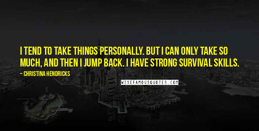 Christina Hendricks Quotes: I tend to take things personally. But I can only take so much, and then I jump back. I have strong survival skills.