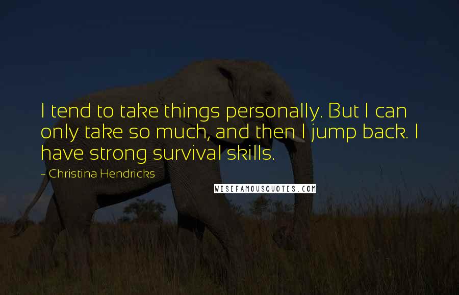 Christina Hendricks Quotes: I tend to take things personally. But I can only take so much, and then I jump back. I have strong survival skills.
