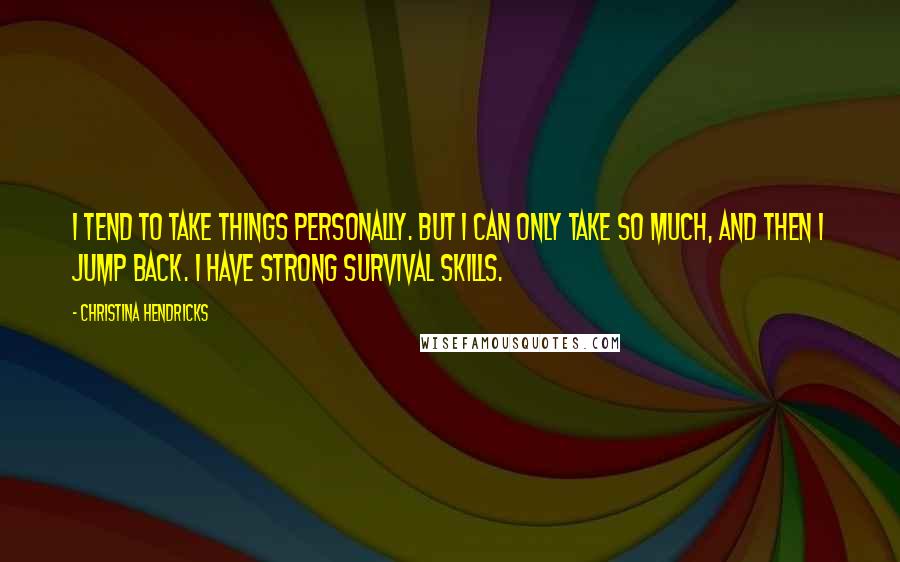 Christina Hendricks Quotes: I tend to take things personally. But I can only take so much, and then I jump back. I have strong survival skills.