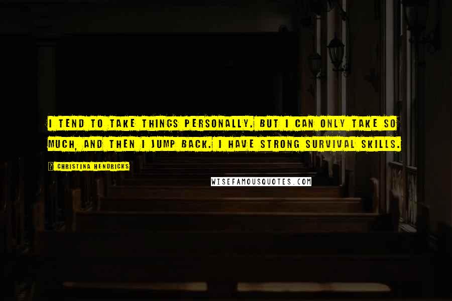 Christina Hendricks Quotes: I tend to take things personally. But I can only take so much, and then I jump back. I have strong survival skills.