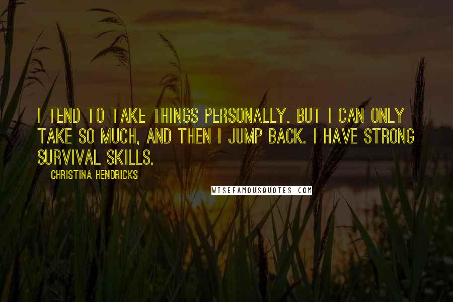 Christina Hendricks Quotes: I tend to take things personally. But I can only take so much, and then I jump back. I have strong survival skills.