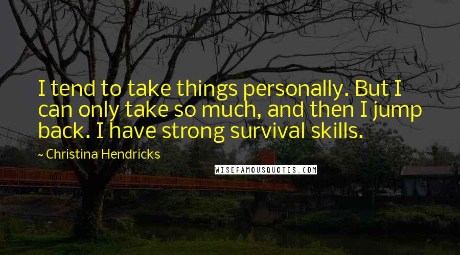 Christina Hendricks Quotes: I tend to take things personally. But I can only take so much, and then I jump back. I have strong survival skills.