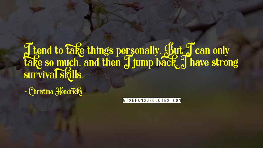 Christina Hendricks Quotes: I tend to take things personally. But I can only take so much, and then I jump back. I have strong survival skills.
