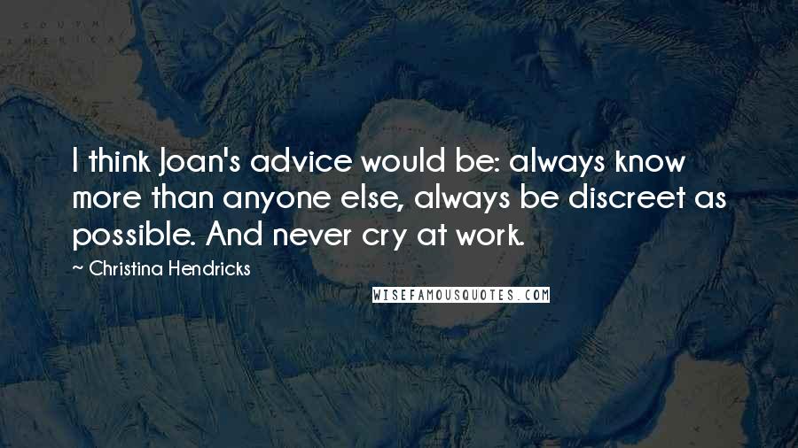 Christina Hendricks Quotes: I think Joan's advice would be: always know more than anyone else, always be discreet as possible. And never cry at work.