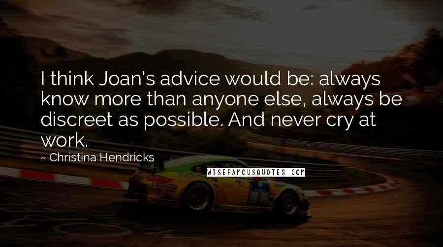 Christina Hendricks Quotes: I think Joan's advice would be: always know more than anyone else, always be discreet as possible. And never cry at work.