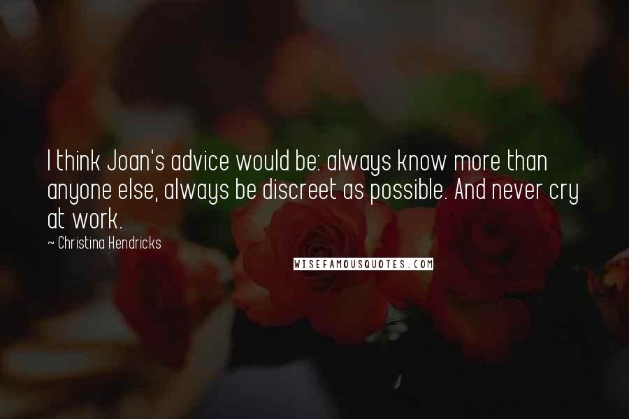 Christina Hendricks Quotes: I think Joan's advice would be: always know more than anyone else, always be discreet as possible. And never cry at work.