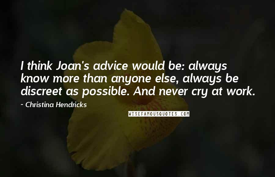 Christina Hendricks Quotes: I think Joan's advice would be: always know more than anyone else, always be discreet as possible. And never cry at work.