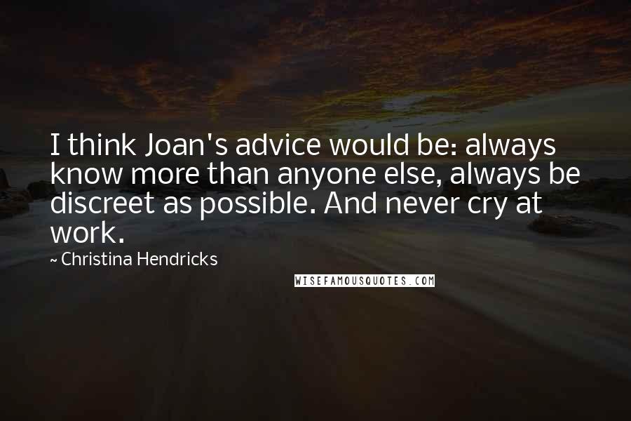 Christina Hendricks Quotes: I think Joan's advice would be: always know more than anyone else, always be discreet as possible. And never cry at work.