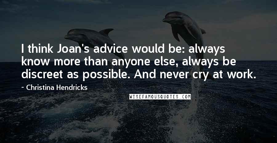 Christina Hendricks Quotes: I think Joan's advice would be: always know more than anyone else, always be discreet as possible. And never cry at work.